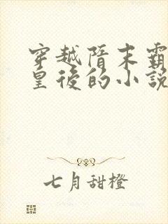 穿越隋末霸占萧皇后的小说