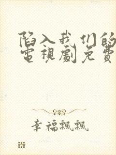 陷入我们的热恋电视剧免费王安宇