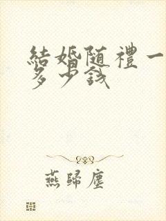 结婚随礼一般随多少钱