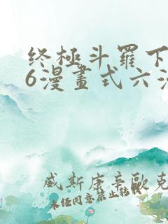 终极斗罗下拉式6漫画式六漫画