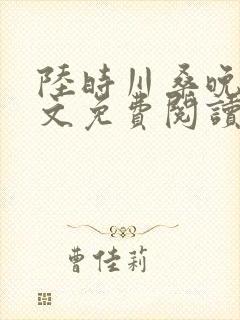 陆时川桑晚宁全文免费阅读无弹窗笔趣阁