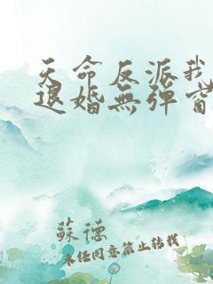 天命反派我拒绝退婚无弹窗