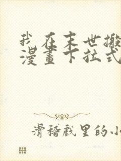 我在末世搬金砖漫画下拉式六漫画