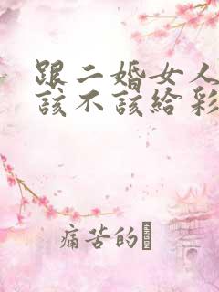 跟二婚女人结婚该不该给彩礼