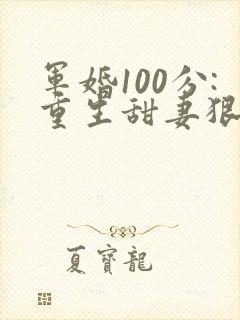 军婚100分:重生甜妻狠撩人