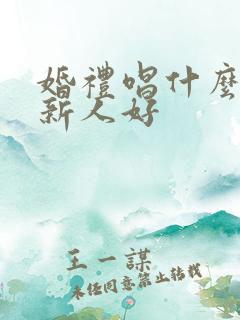 婚礼唱什么歌送新人好