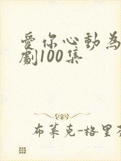 爱你心动为止短剧100集