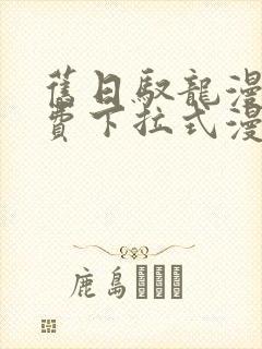 旧日驭龙漫画免费下拉式漫画星球