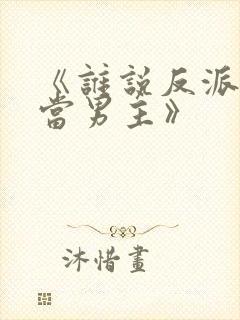 《谁说反派不能当男主》