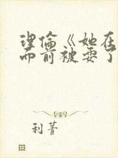 理伦《她在丈夫面前被耍了》