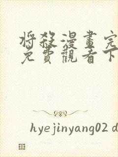 将杀漫画完整版免费观看下拉式