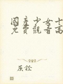 国产少女十九岁免费观看高清电视剧