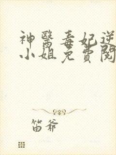 神医毒妃逆天二小姐免费阅读