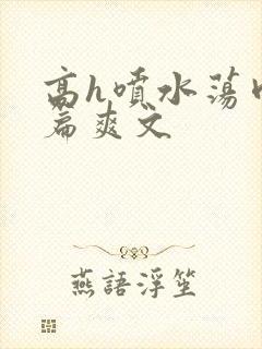 高h喷水荡肉短篇爽文