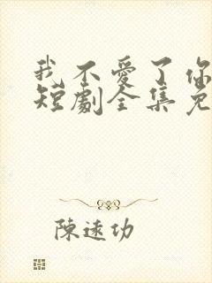 我不爱了你随意短剧全集免费播放