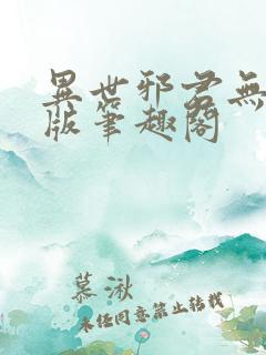 异世邪君无删减版笔趣阁