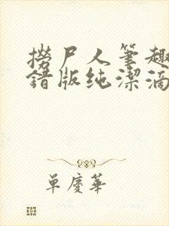 捞尸人笔趣阁无错版纯洁滴小龙