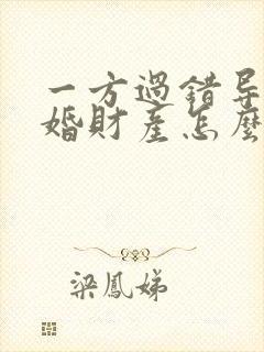 一方过错导致离婚财产怎么分割