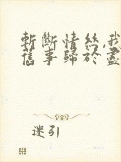 斩断情丝,我与旧事归于尽网络短剧