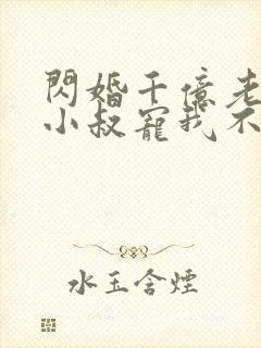 闪婚千亿老公,小叔宠我不停第1章