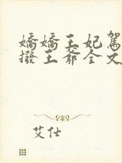 娇娇王妃驾到撩拨王爷全文免费阅读