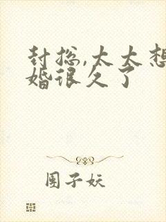 封总,太太想离婚很久了