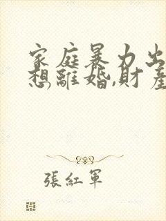 家庭暴力出轨,想离婚,财产怎么分割