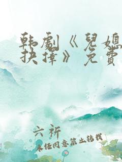 韩剧《儿媳妇的抉择》免费观看全集