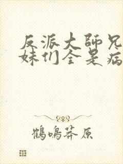 反派大师兄,师妹们全是病娇漫画免费阅读