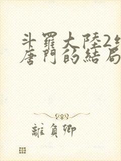 斗罗大陆2绝世唐门的结局