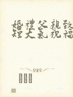 婚礼父亲致辞简短大气祝福