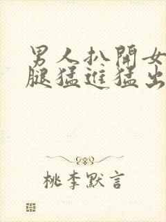 男人扒开女人的腿猛进猛出