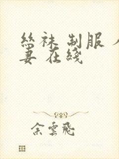 丝袜 制服 人妻 在线