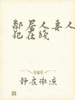 邻居人妻人公侵犯在线