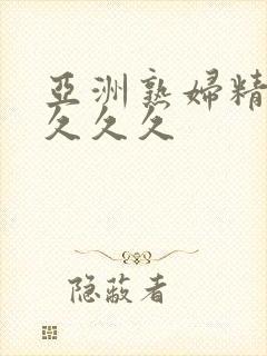 亚洲熟妇精品久久久久