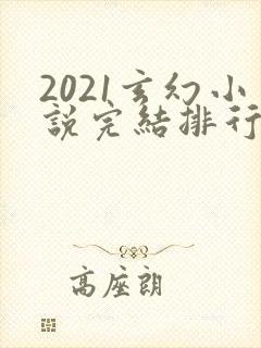 2021玄幻小说完结排行榜