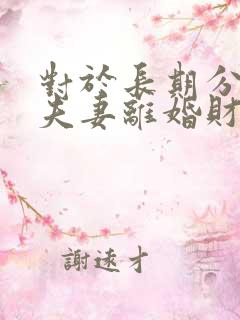 对于长期分居的夫妻离婚财产怎么分割