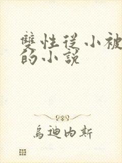 双性从小被调教的小说
