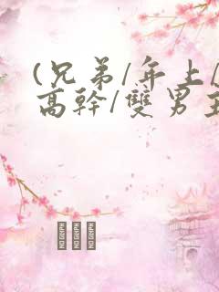 (兄弟/年上/高干/双男主)