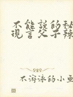 不能说的秘密(现言父子辣文,双性生子)