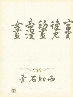 女帝的后宫六漫画漫画免费下拉式