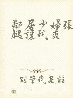 邻居少妇张开双腿让我爽