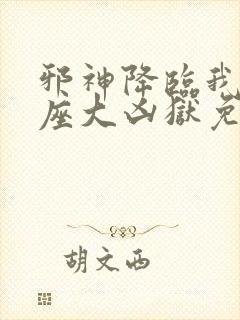 邪神降临我有一座大凶狱免费阅读