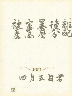 被家暴后离婚财产怎么分配