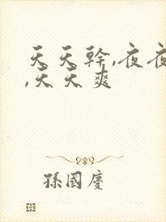 天天干,夜夜操,天天爽