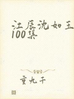 江辰沈如玉短剧100集