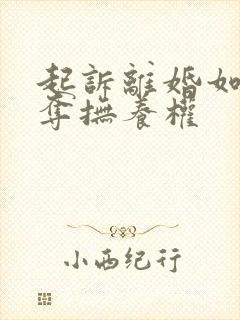 起诉离婚如何争夺抚养权