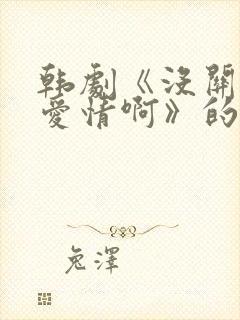 韩剧《没关系是爱情啊》的在线观看