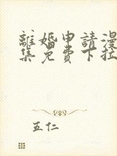 离婚申请漫画全集免费下拉式