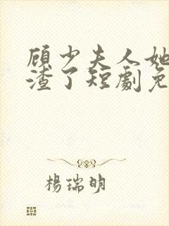 顾少夫人她又虐渣了短剧免费观看全集